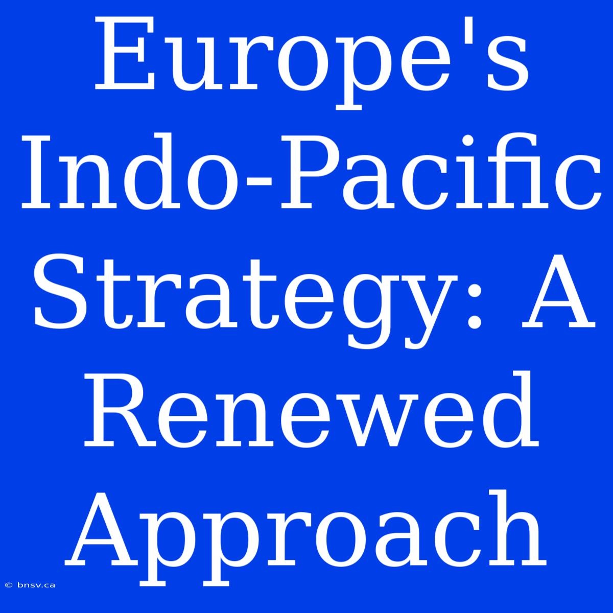 Europe's Indo-Pacific Strategy: A Renewed Approach