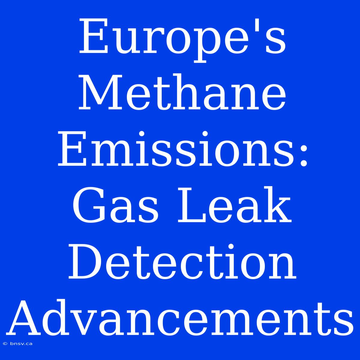 Europe's Methane Emissions:  Gas Leak Detection Advancements