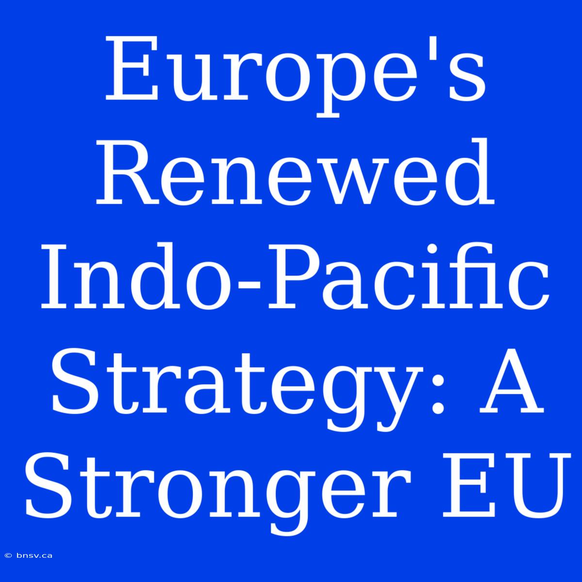 Europe's Renewed Indo-Pacific Strategy: A Stronger EU