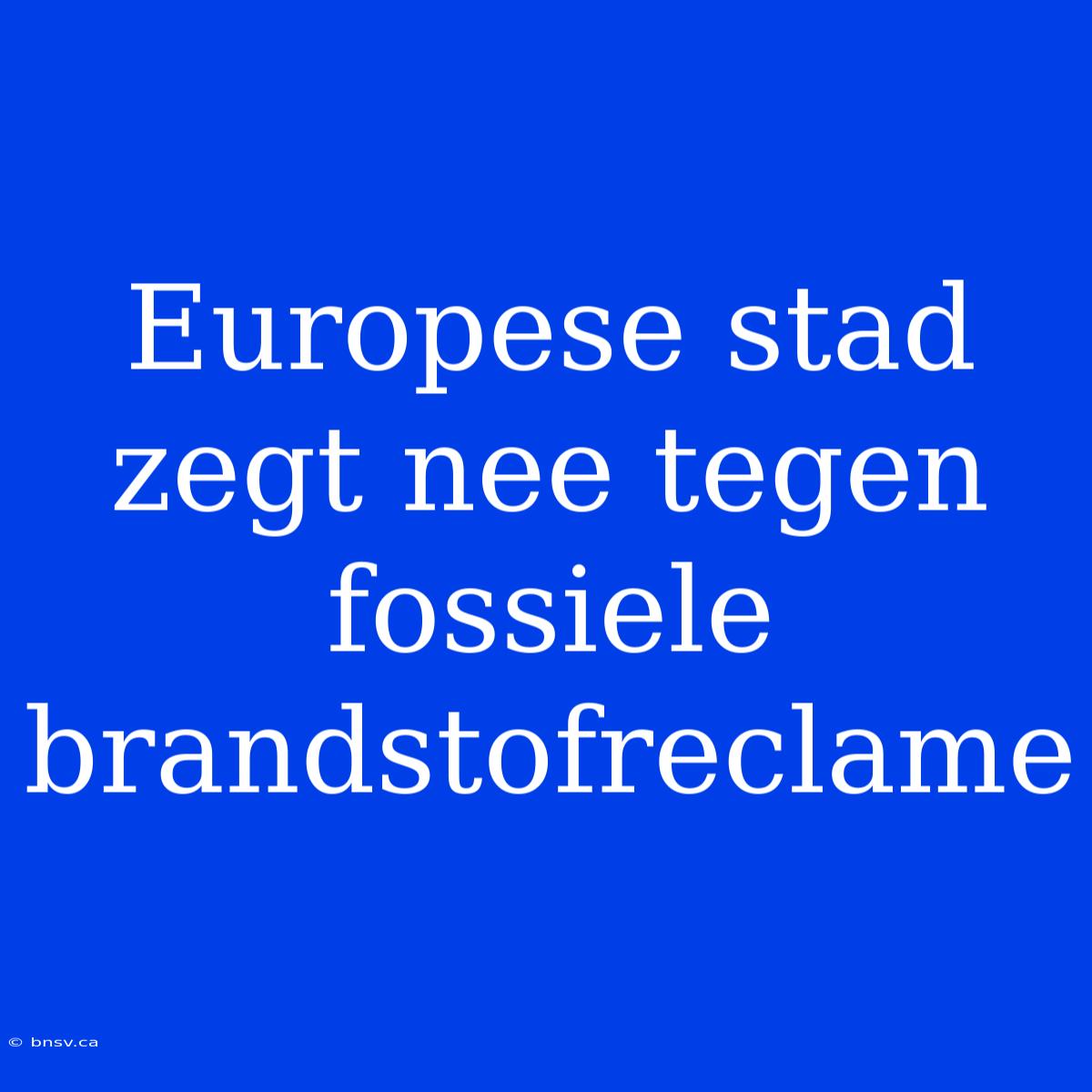 Europese Stad Zegt Nee Tegen Fossiele Brandstofreclame