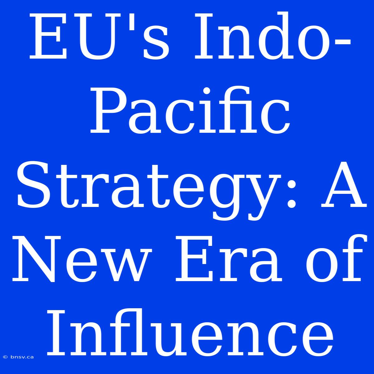 EU's Indo-Pacific Strategy: A New Era Of Influence