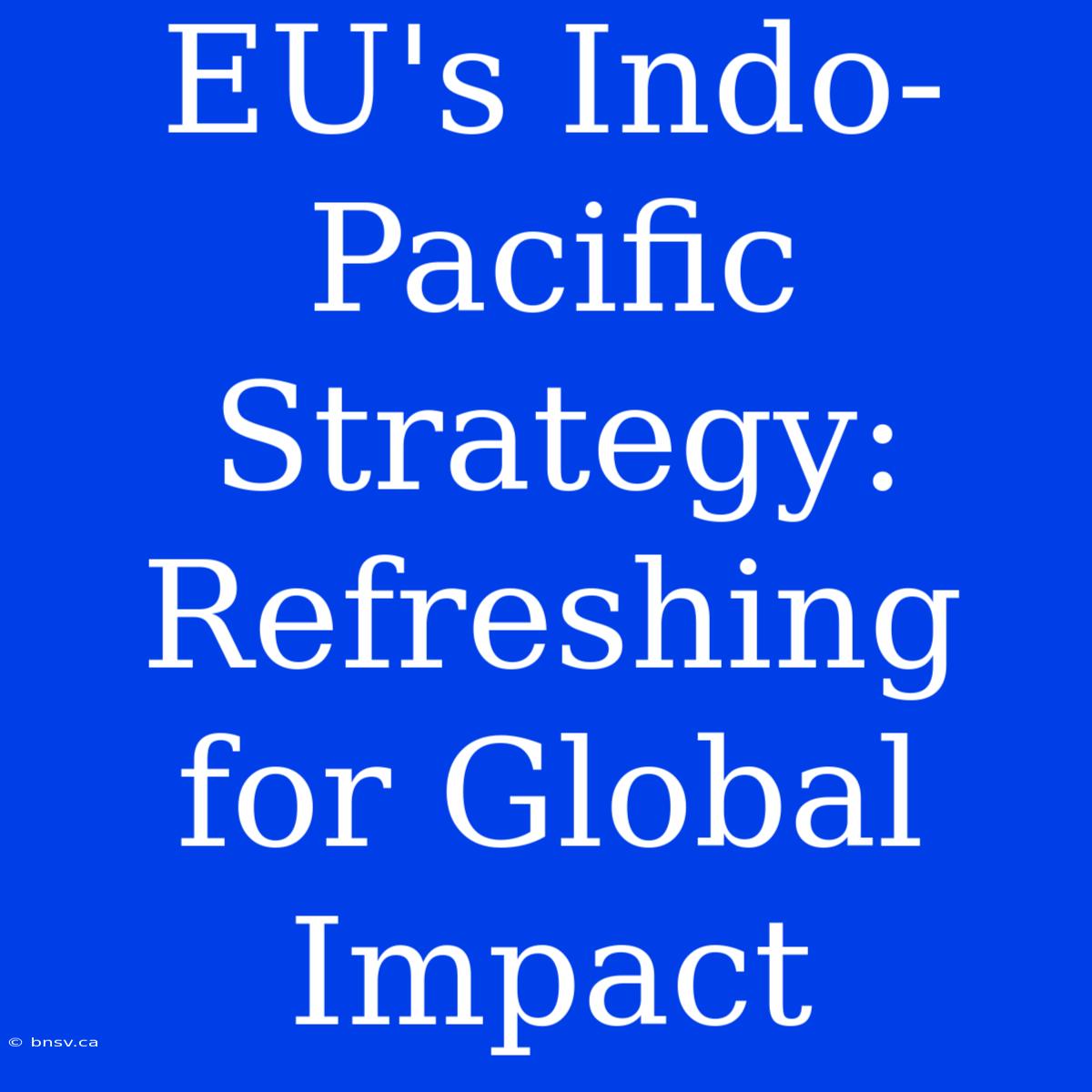 EU's Indo-Pacific Strategy: Refreshing For Global Impact