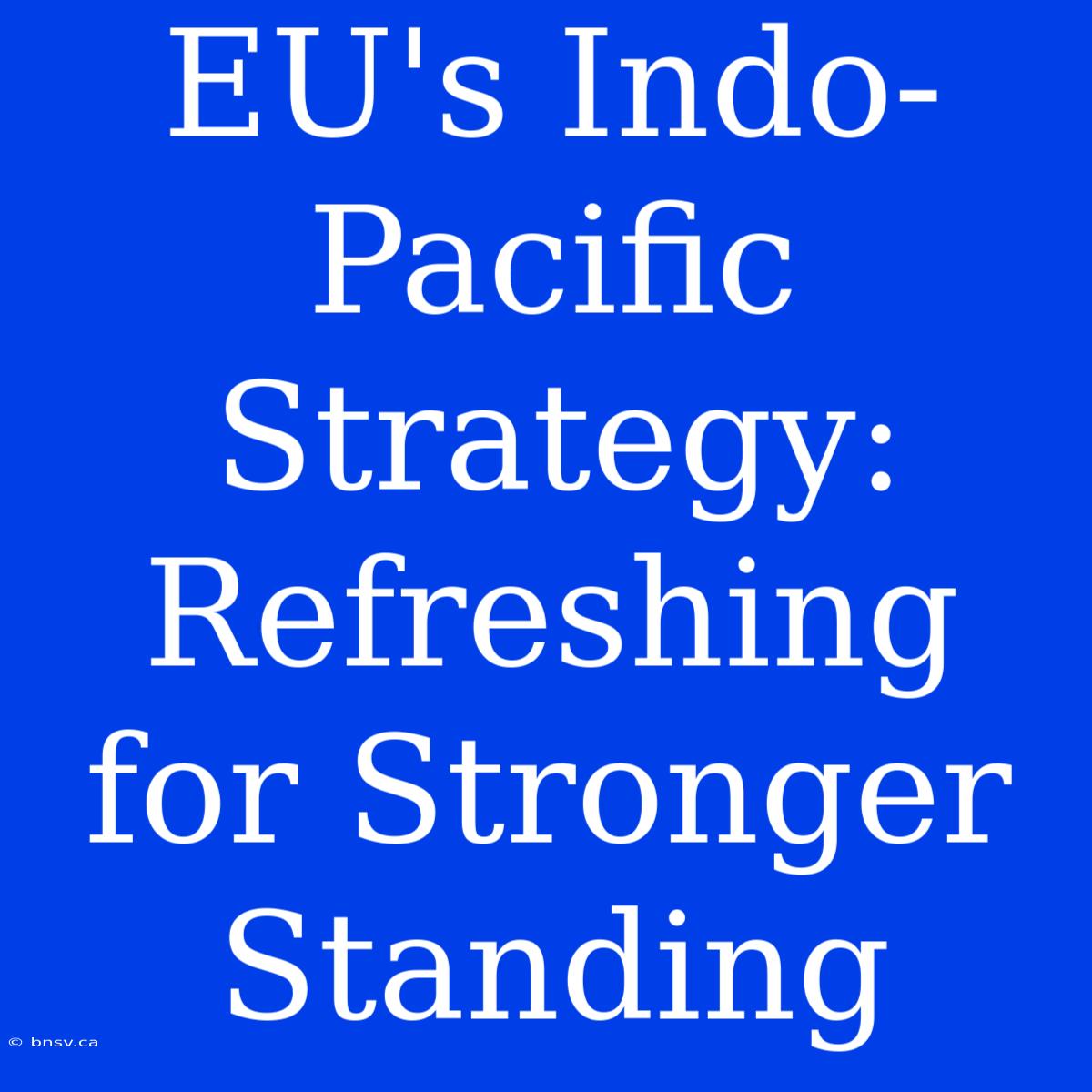 EU's Indo-Pacific Strategy: Refreshing For Stronger Standing