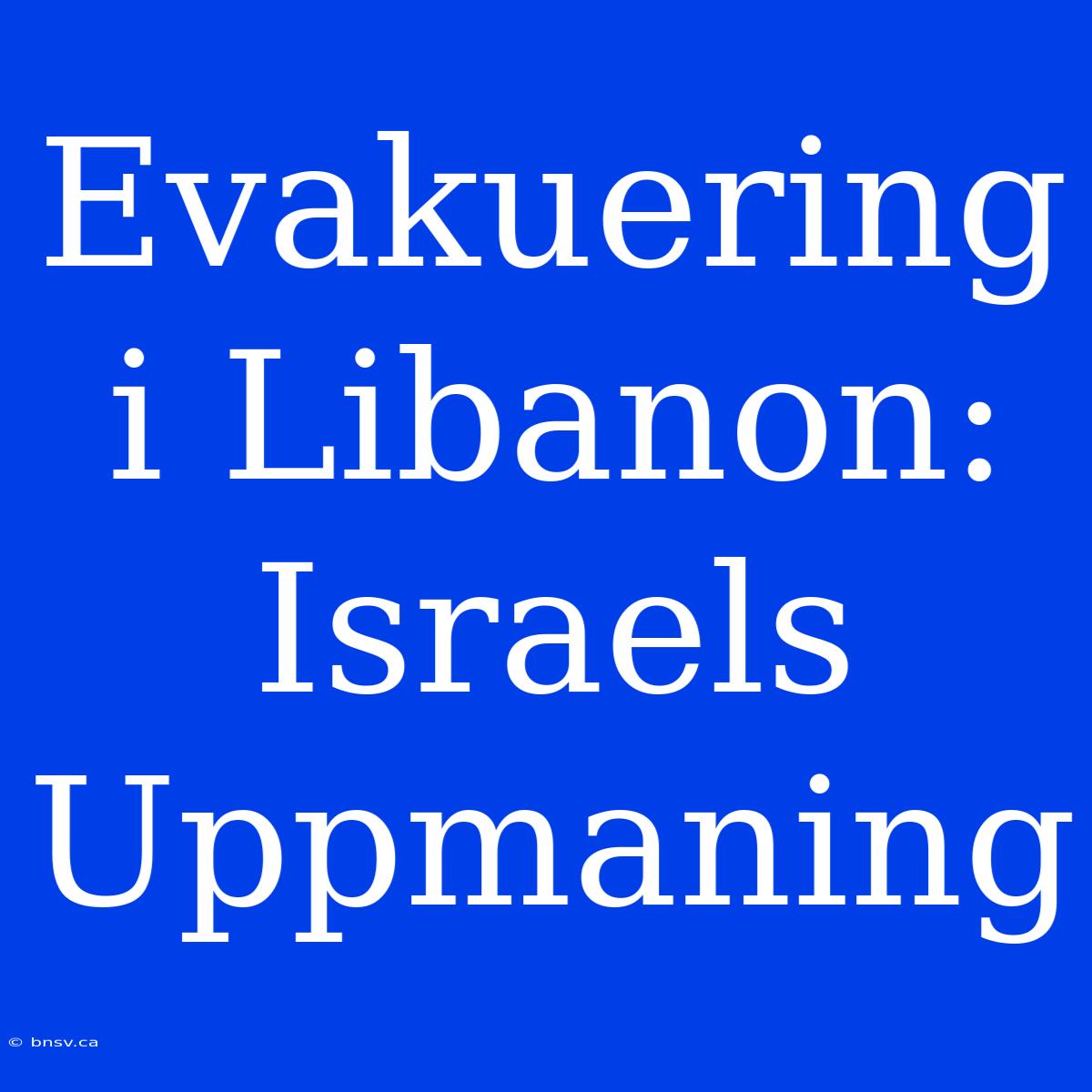 Evakuering I Libanon: Israels Uppmaning