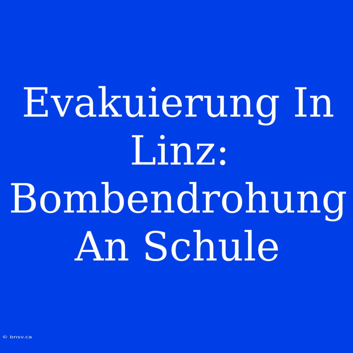 Evakuierung In Linz: Bombendrohung An Schule