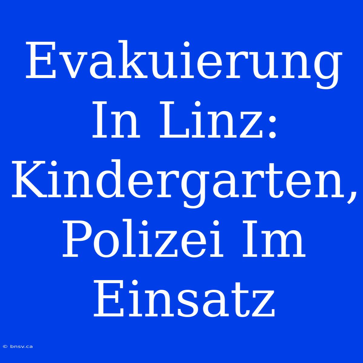 Evakuierung In Linz: Kindergarten, Polizei Im Einsatz