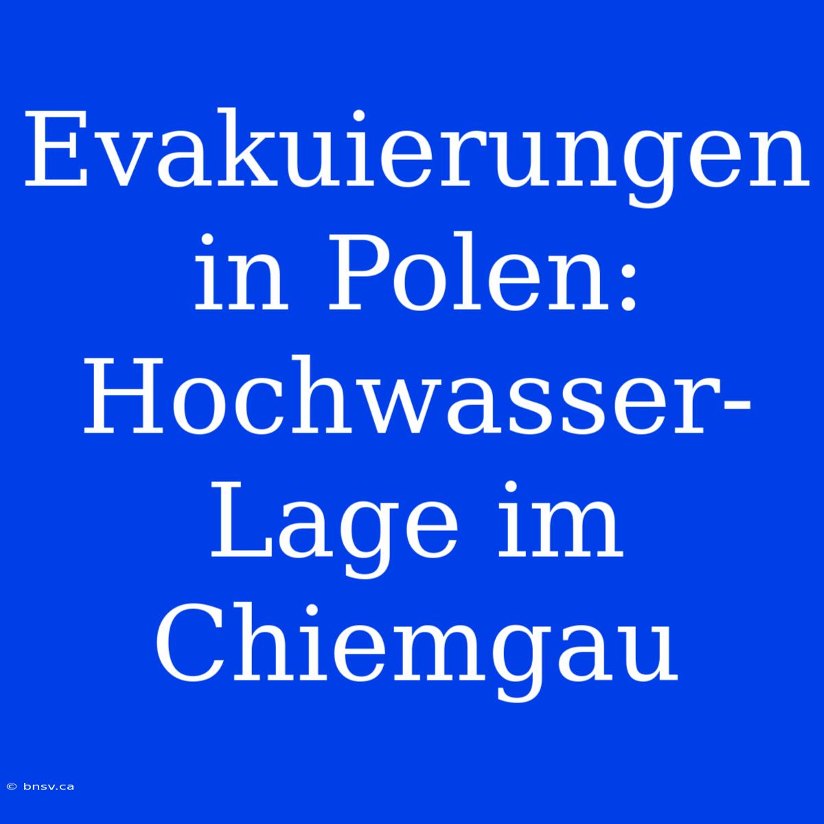 Evakuierungen In Polen: Hochwasser-Lage Im Chiemgau