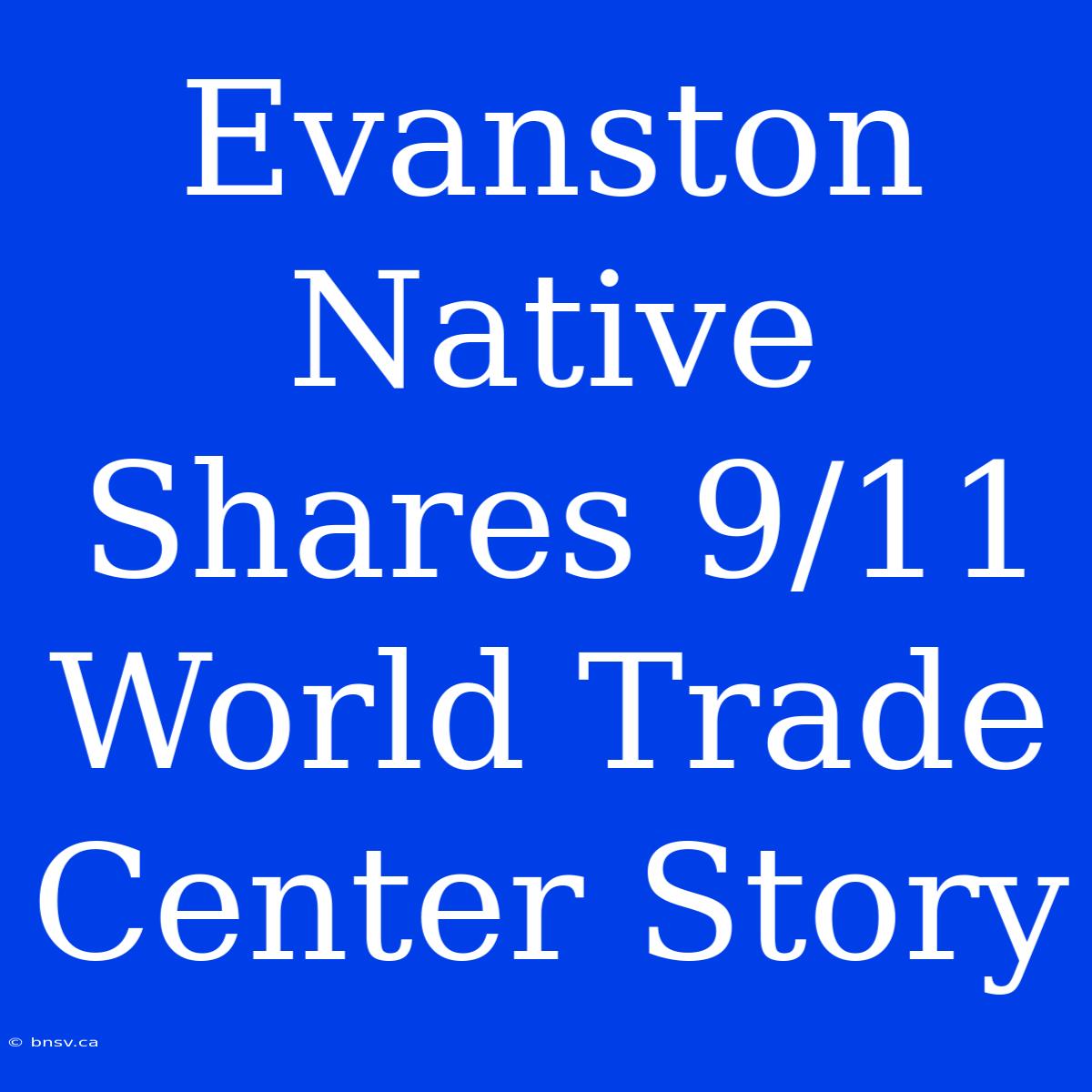 Evanston Native Shares 9/11 World Trade Center Story