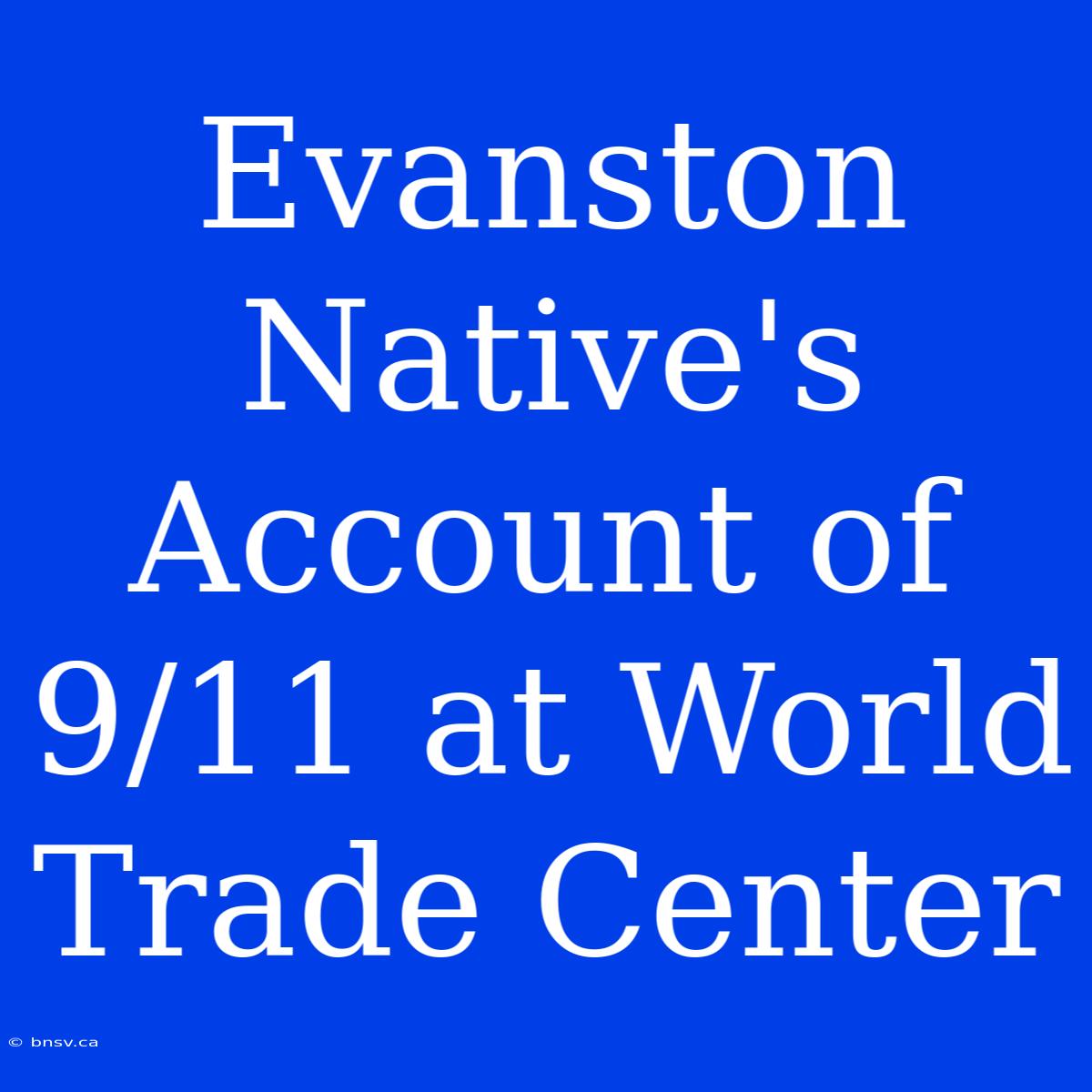 Evanston Native's Account Of 9/11 At World Trade Center