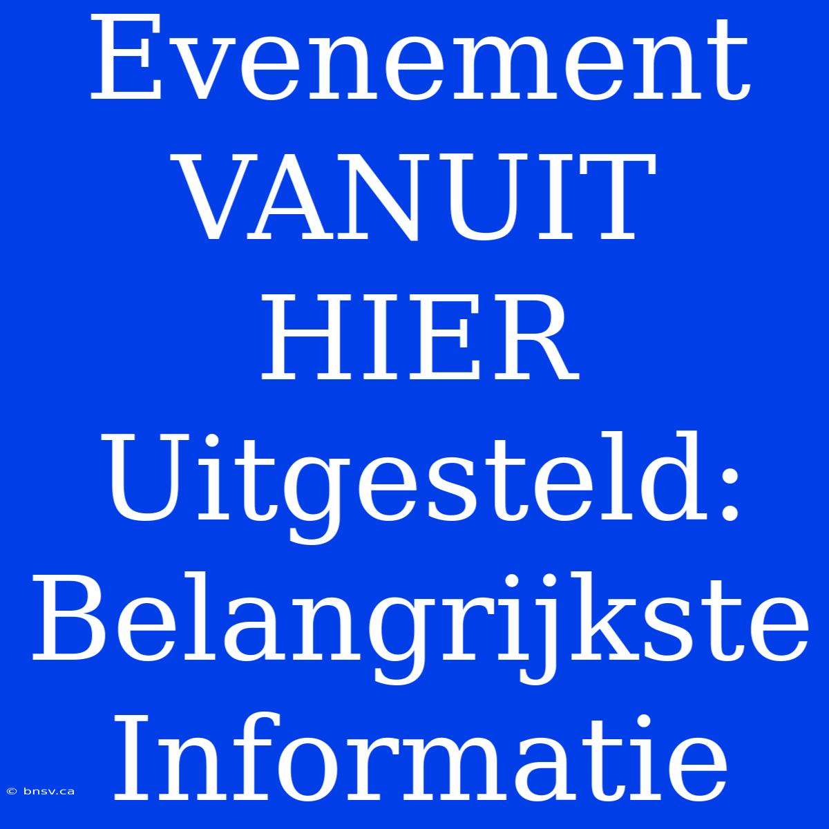 Evenement VANUIT HIER Uitgesteld: Belangrijkste Informatie