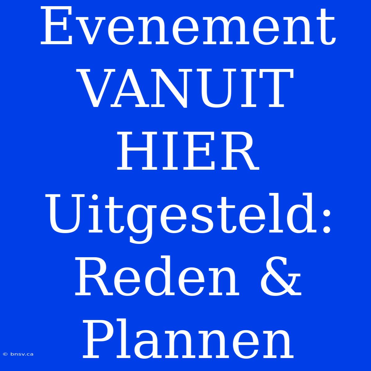 Evenement VANUIT HIER Uitgesteld: Reden & Plannen