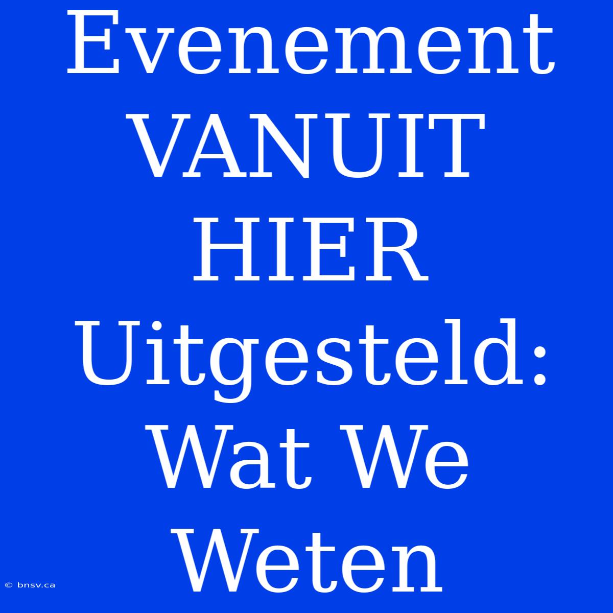 Evenement VANUIT HIER Uitgesteld: Wat We Weten