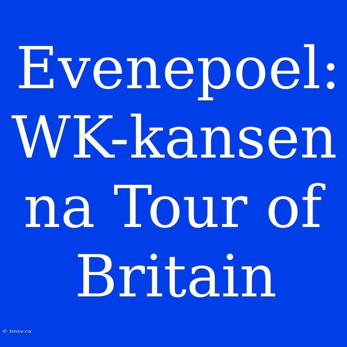 Evenepoel: WK-kansen Na Tour Of Britain