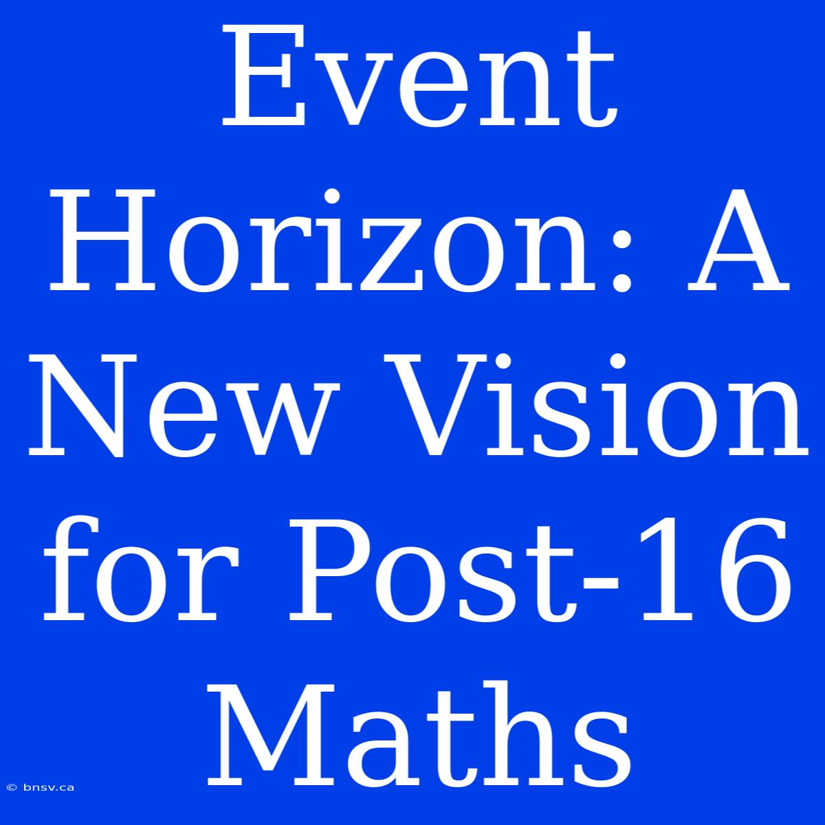 Event Horizon: A New Vision For Post-16 Maths