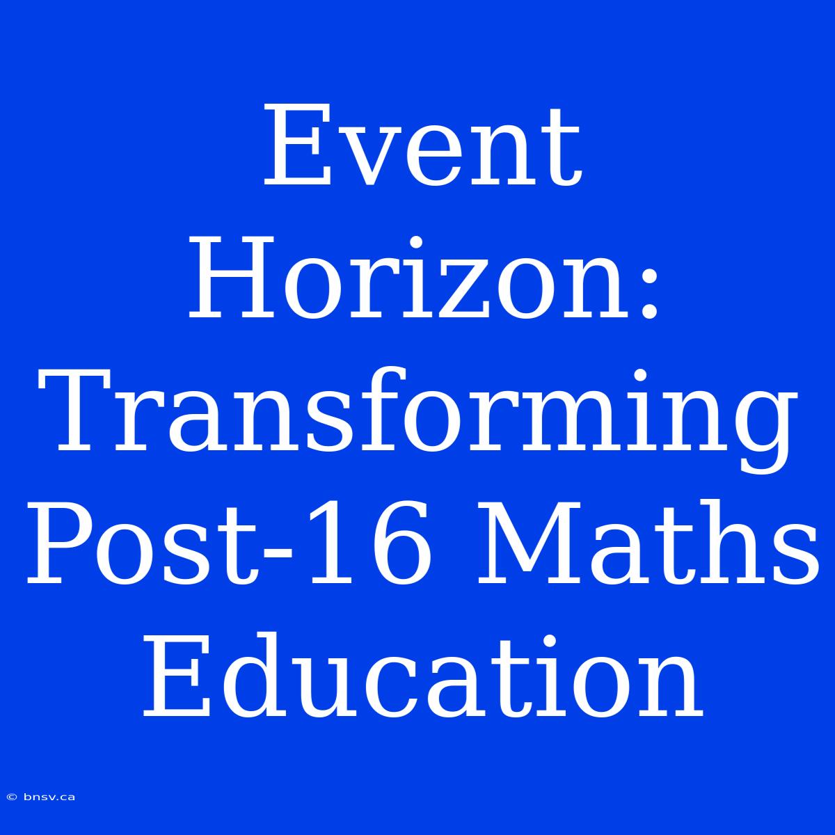 Event Horizon: Transforming Post-16 Maths Education