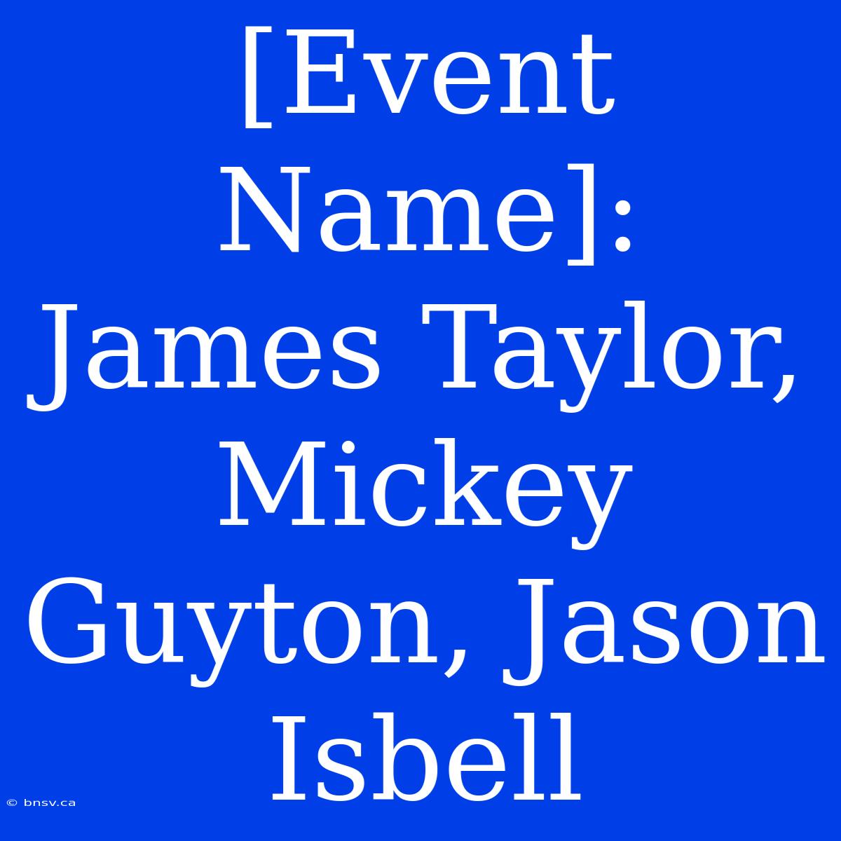 [Event Name]:  James Taylor, Mickey Guyton, Jason Isbell