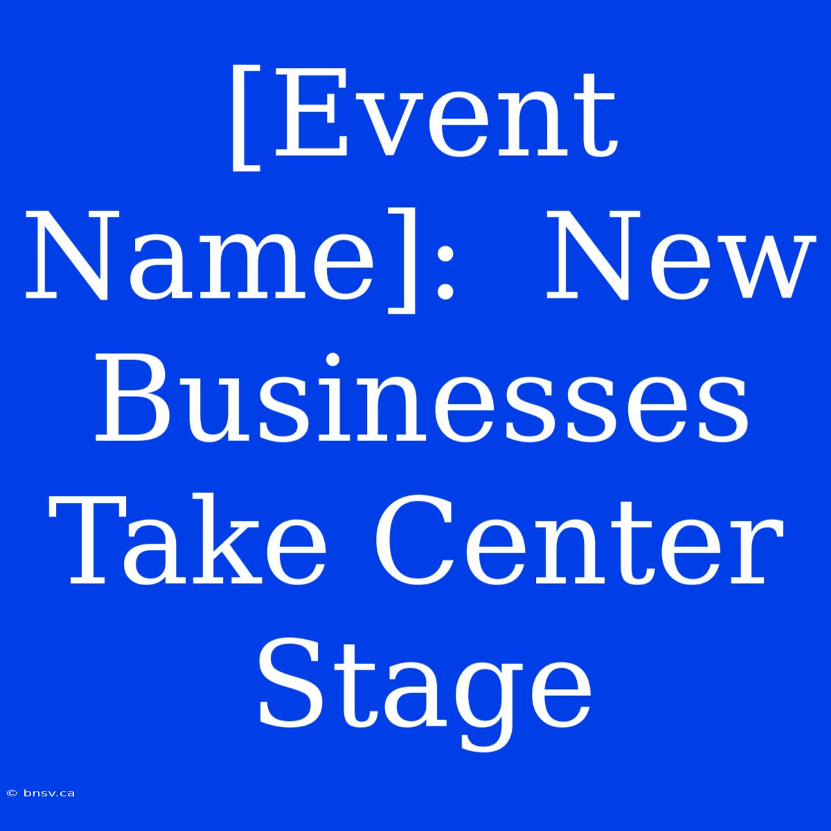 [Event Name]:  New Businesses Take Center Stage