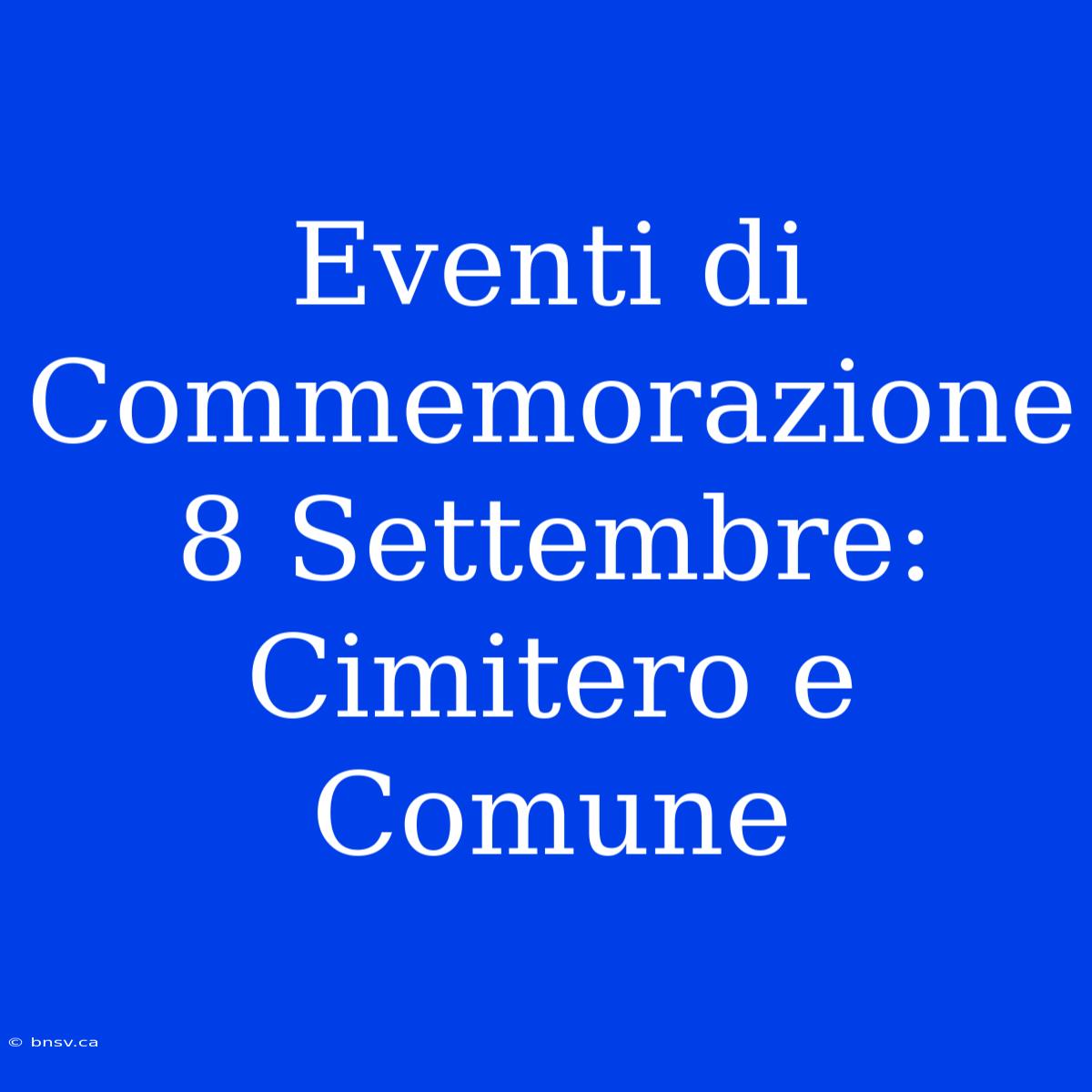 Eventi Di Commemorazione 8 Settembre: Cimitero E Comune