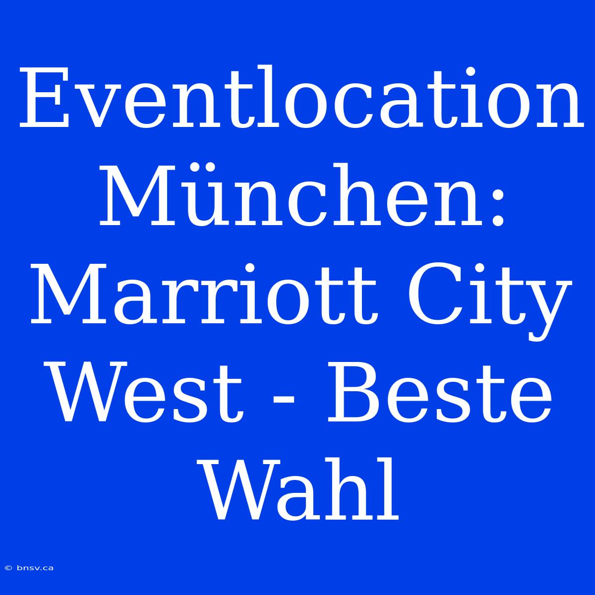 Eventlocation München: Marriott City West - Beste Wahl