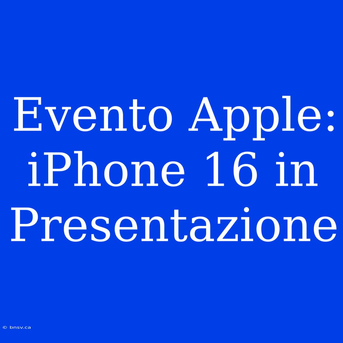 Evento Apple: IPhone 16 In Presentazione