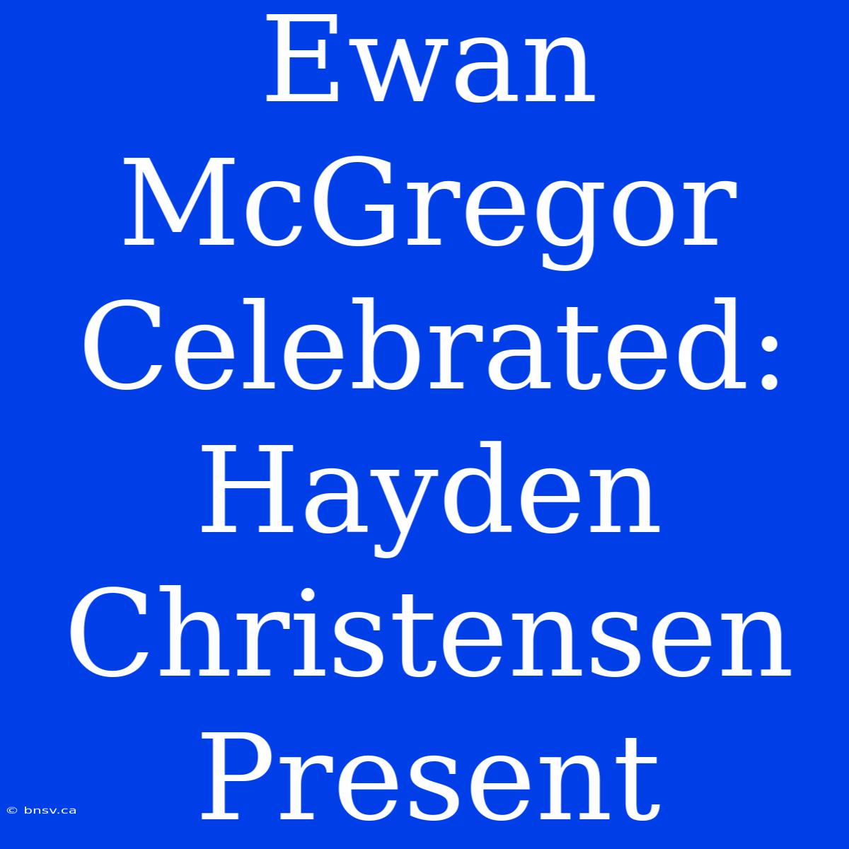 Ewan McGregor Celebrated: Hayden Christensen Present