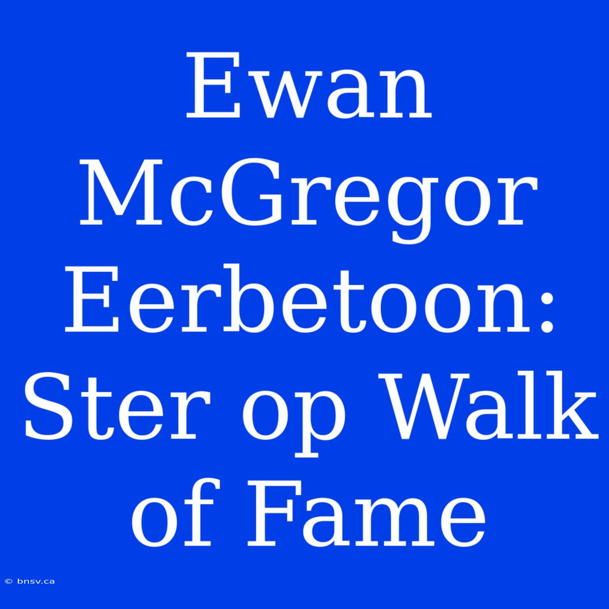 Ewan McGregor Eerbetoon: Ster Op Walk Of Fame