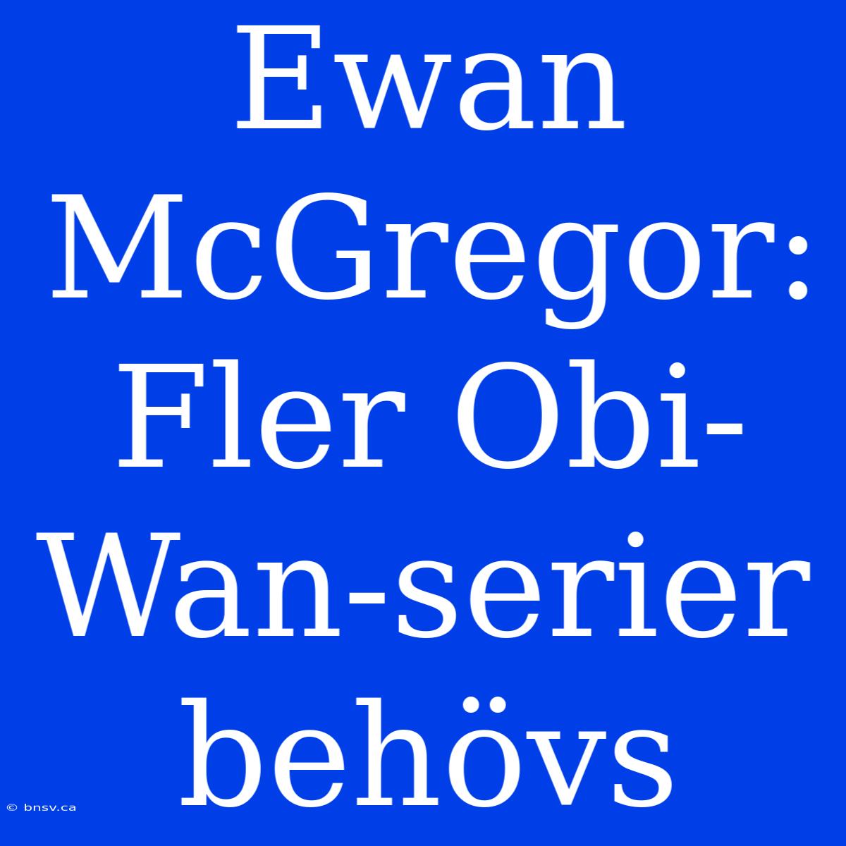 Ewan McGregor: Fler Obi-Wan-serier Behövs