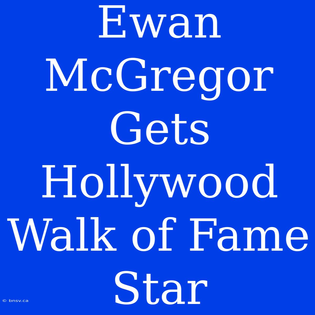 Ewan McGregor Gets Hollywood Walk Of Fame Star