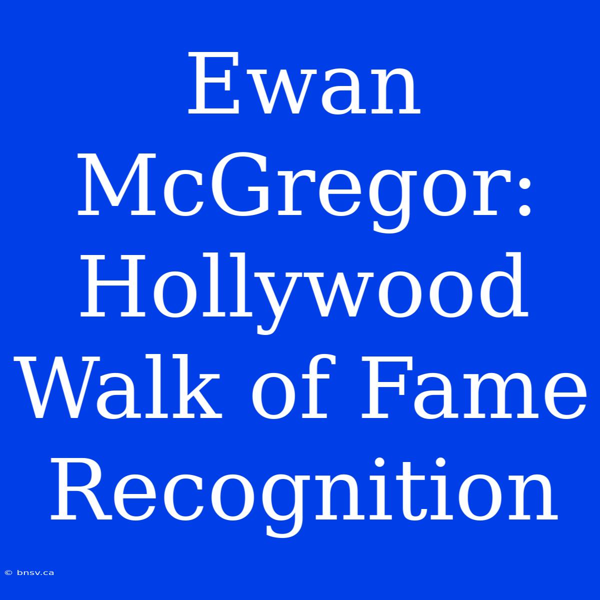 Ewan McGregor: Hollywood Walk Of Fame Recognition