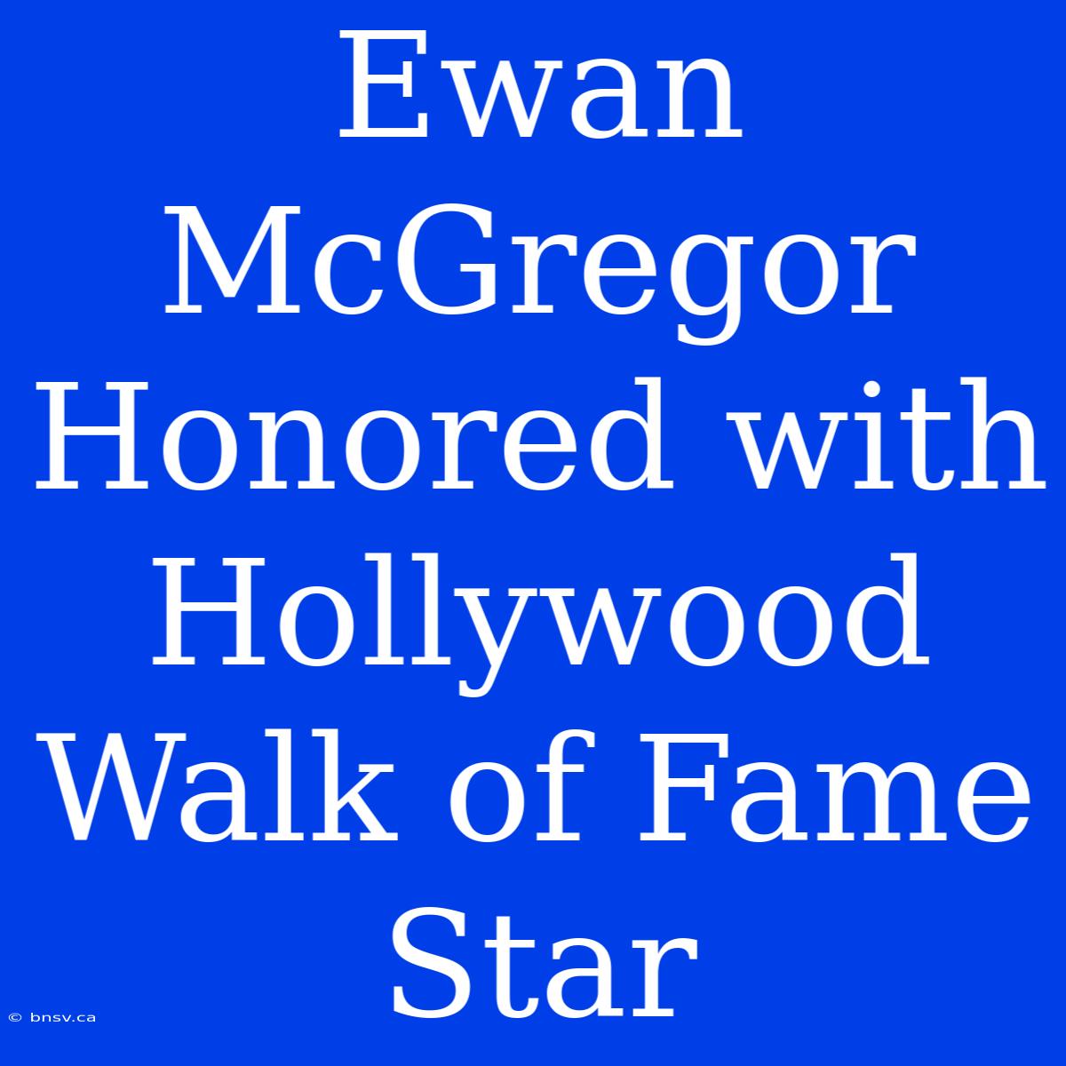 Ewan McGregor Honored With Hollywood Walk Of Fame Star