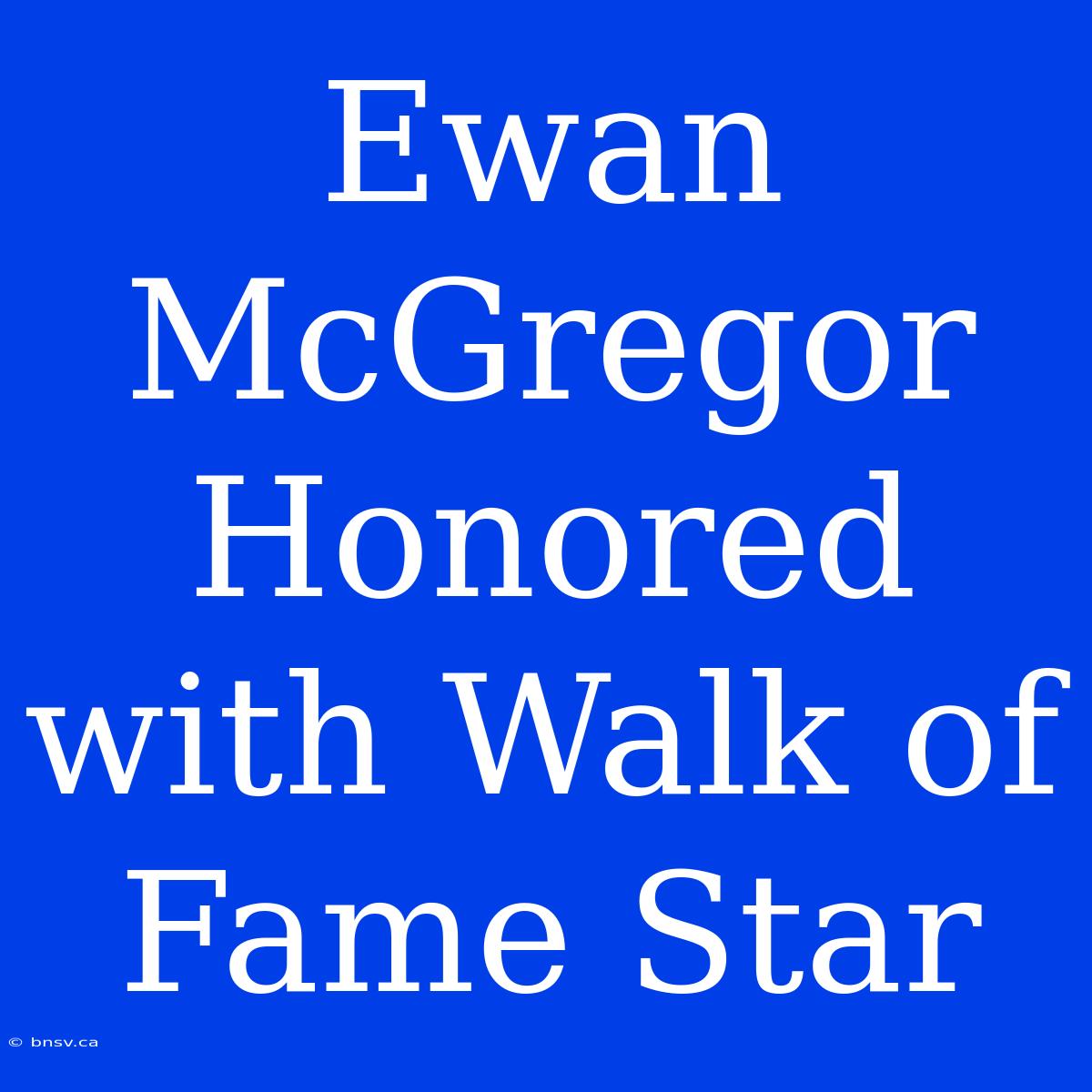 Ewan McGregor Honored With Walk Of Fame Star