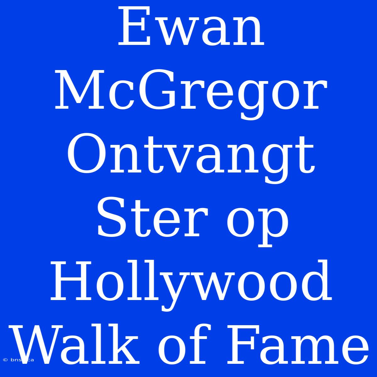 Ewan McGregor Ontvangt Ster Op Hollywood Walk Of Fame