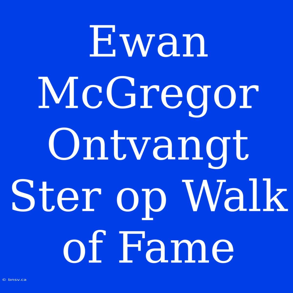 Ewan McGregor Ontvangt Ster Op Walk Of Fame