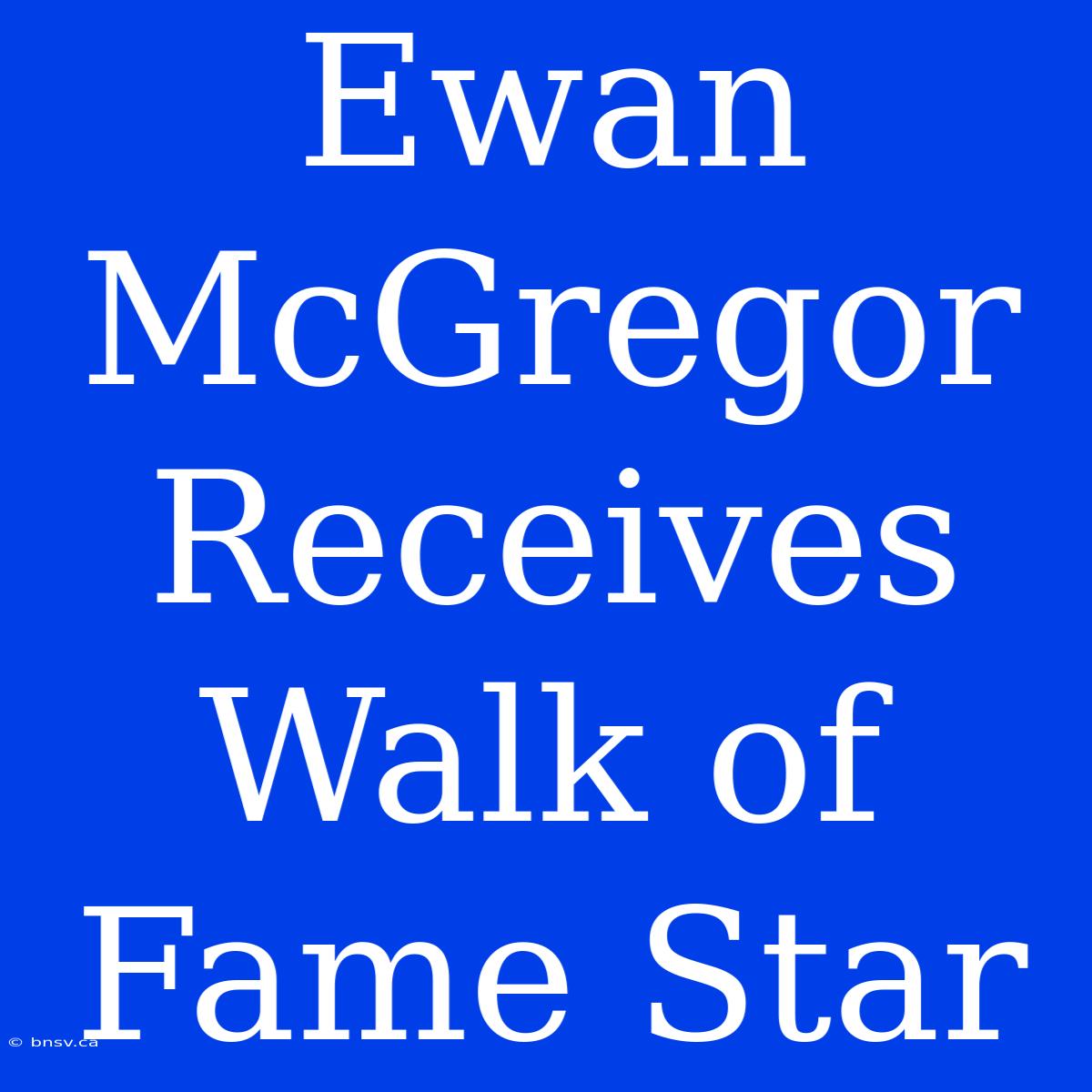 Ewan McGregor Receives Walk Of Fame Star