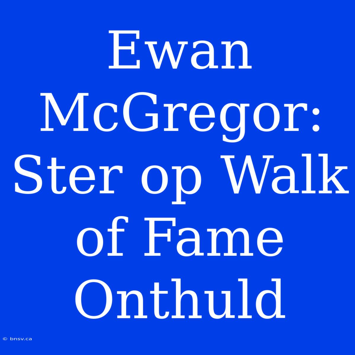 Ewan McGregor: Ster Op Walk Of Fame Onthuld