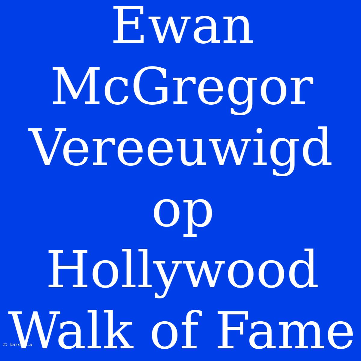 Ewan McGregor Vereeuwigd Op Hollywood Walk Of Fame