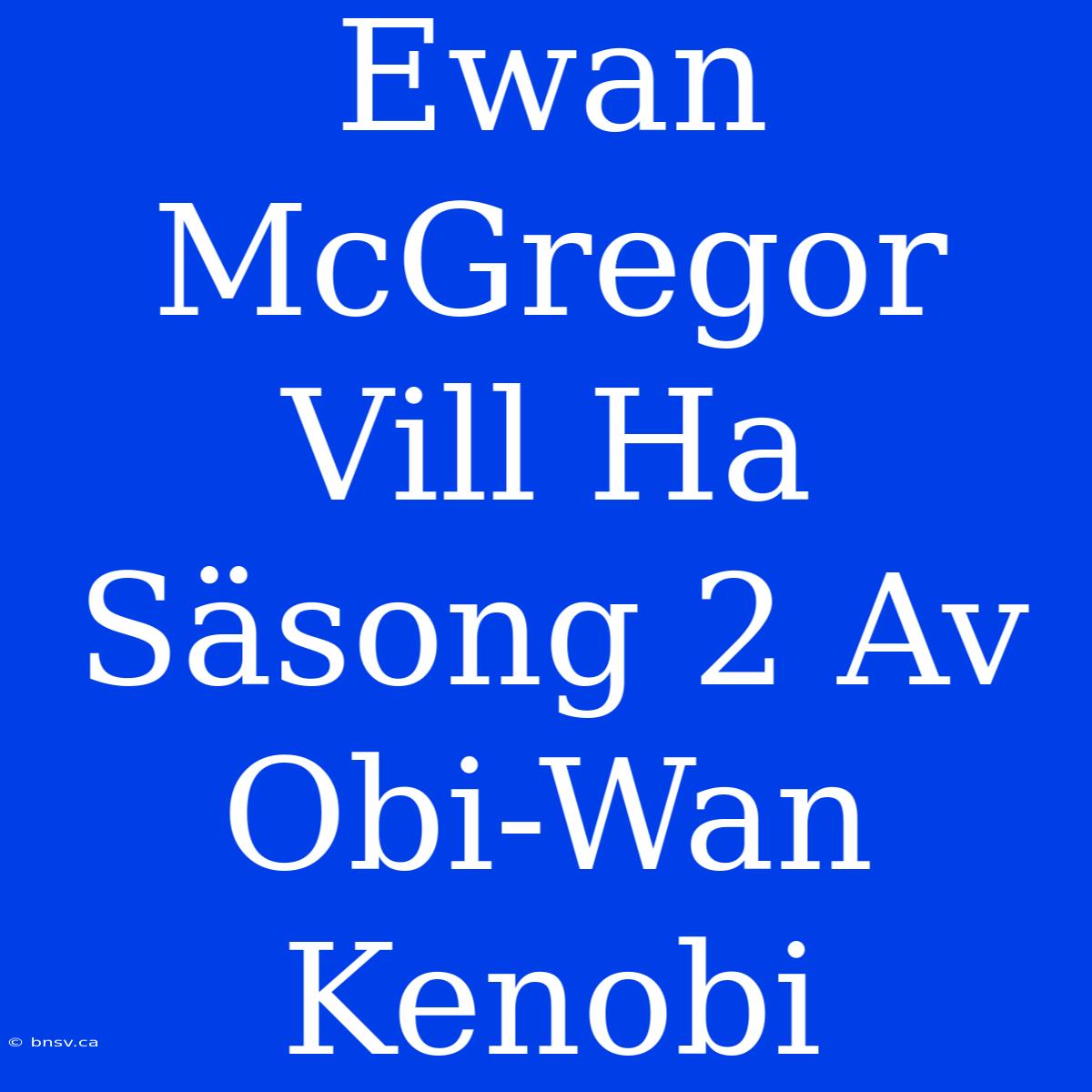 Ewan McGregor Vill Ha Säsong 2 Av Obi-Wan Kenobi