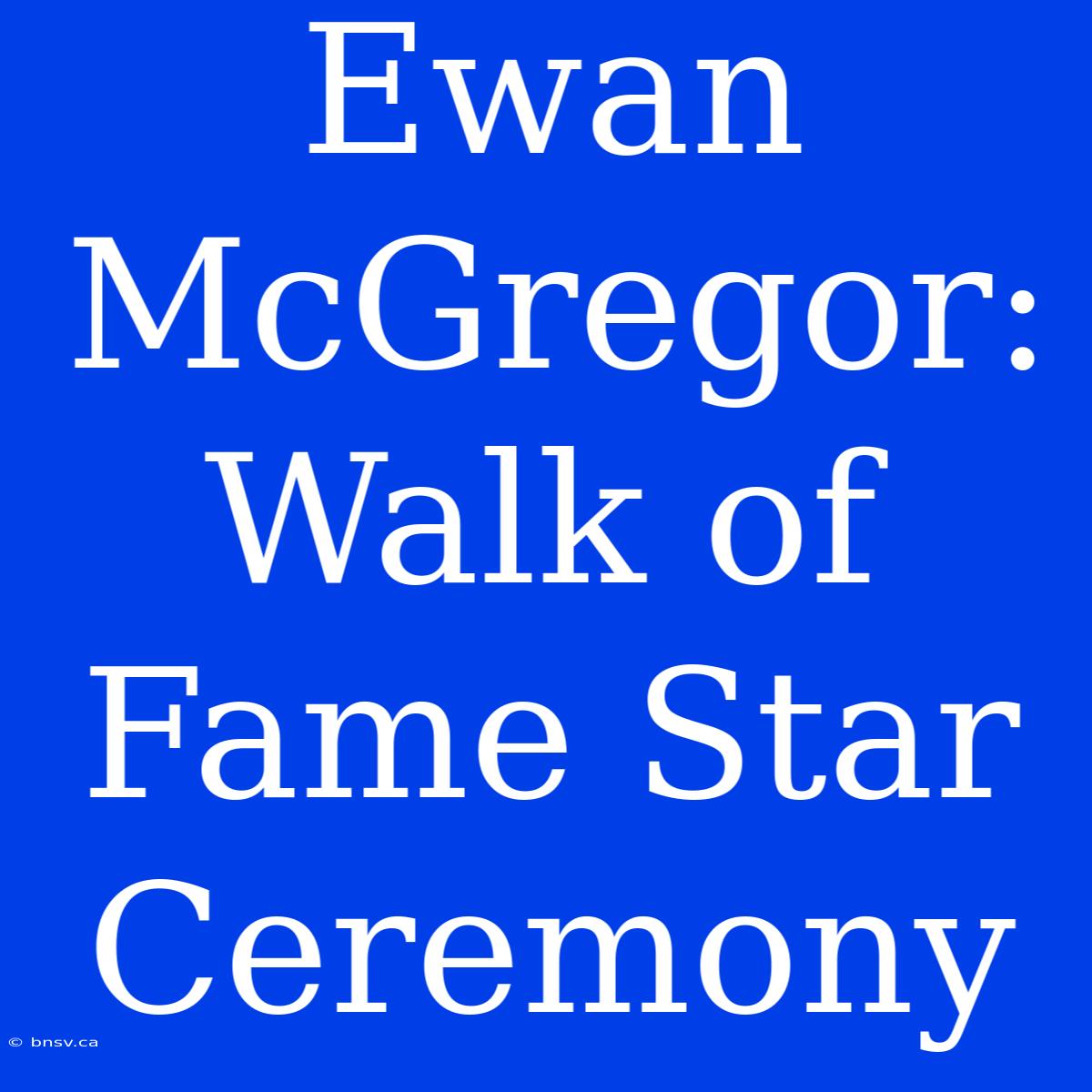 Ewan McGregor: Walk Of Fame Star Ceremony