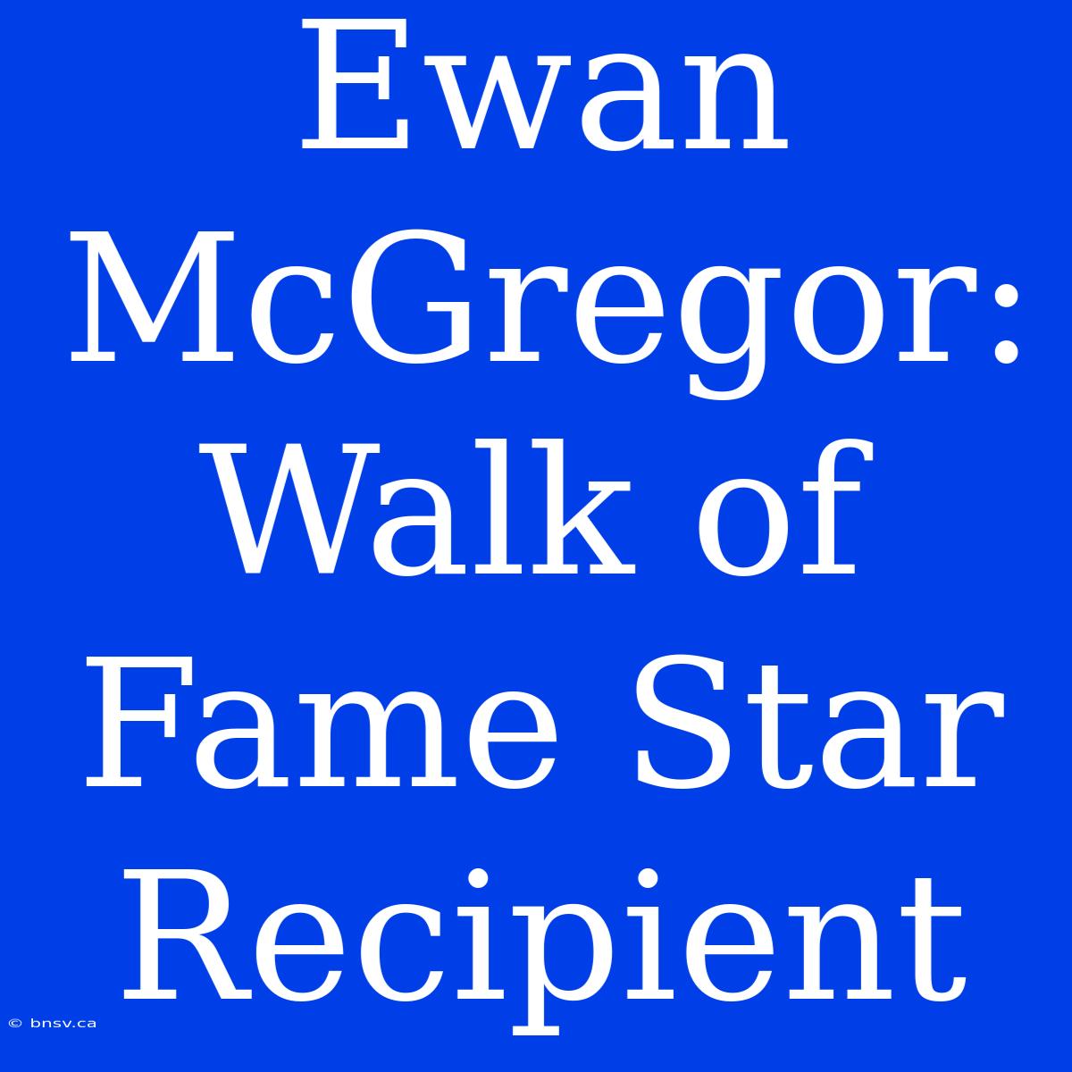 Ewan McGregor: Walk Of Fame Star Recipient