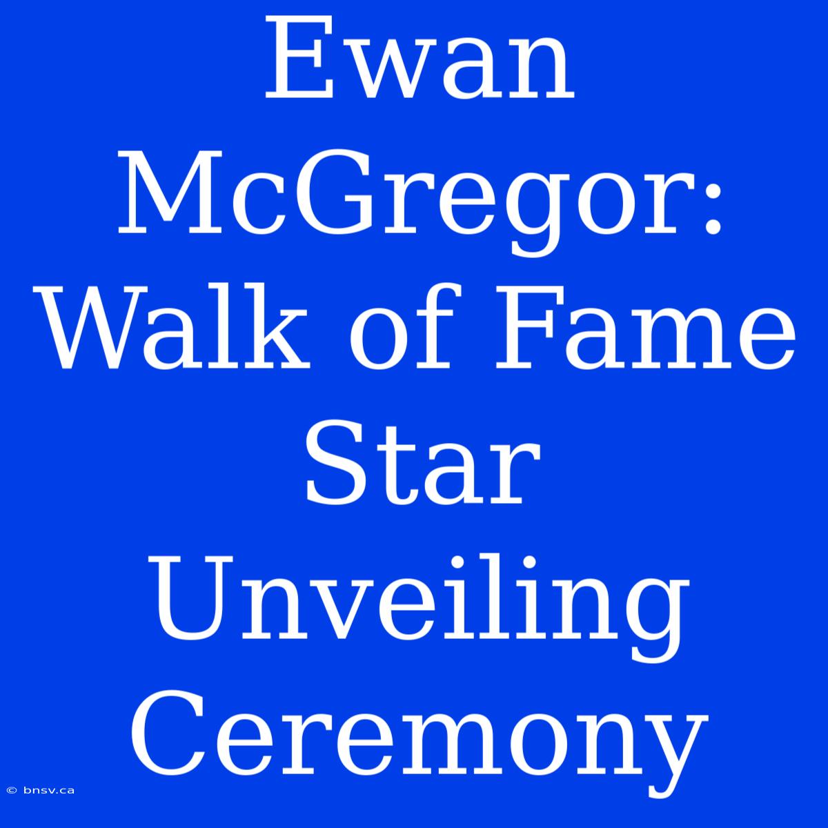 Ewan McGregor: Walk Of Fame Star Unveiling Ceremony