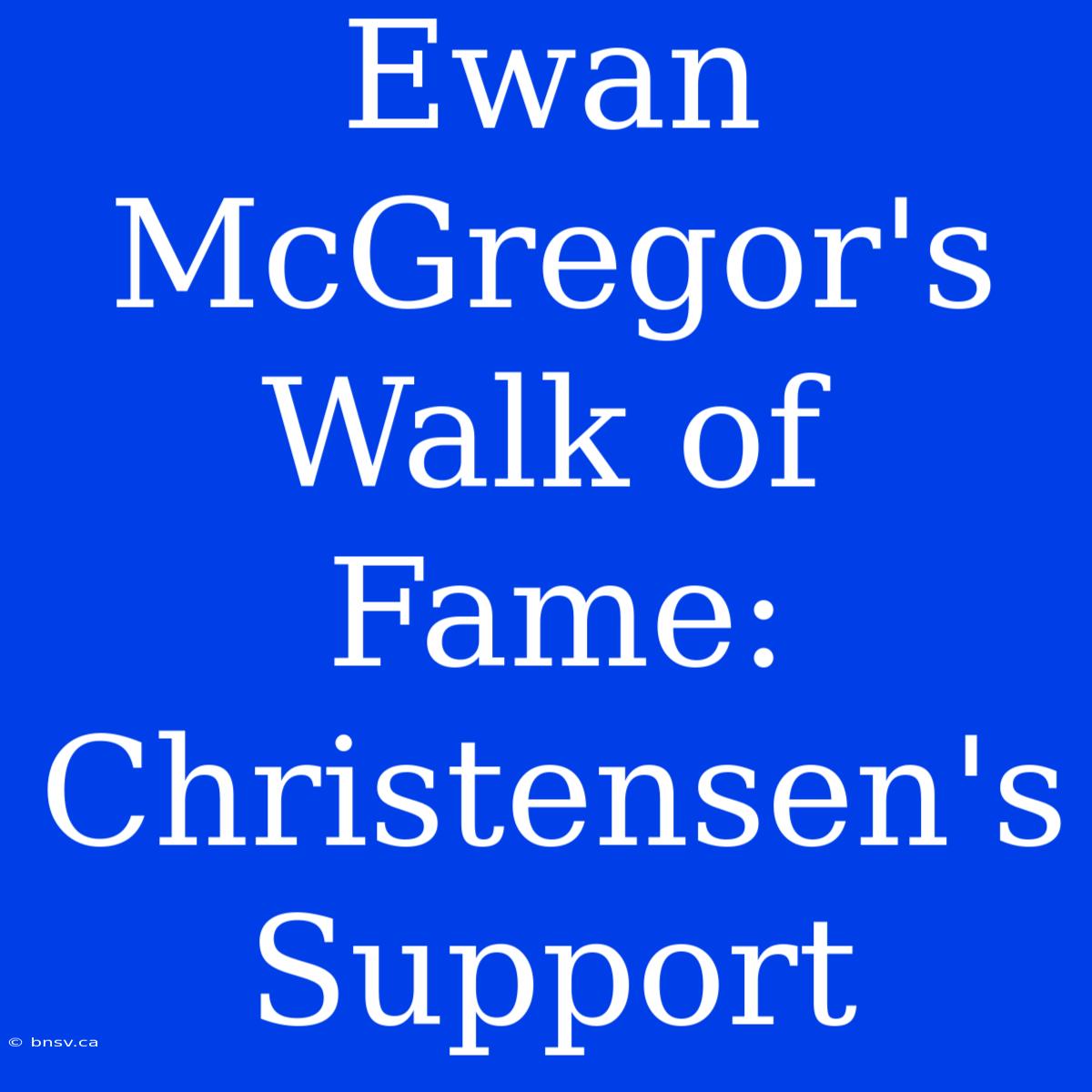 Ewan McGregor's Walk Of Fame: Christensen's Support