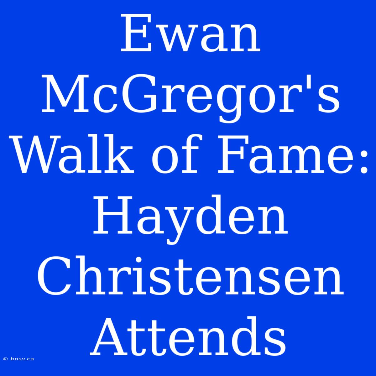 Ewan McGregor's Walk Of Fame: Hayden Christensen Attends