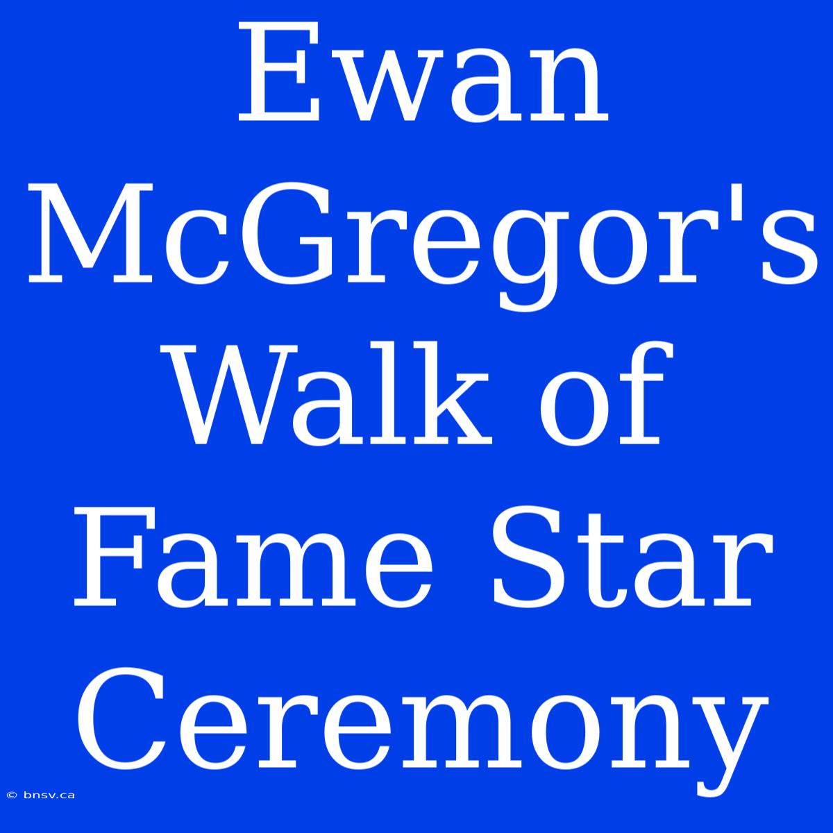 Ewan McGregor's Walk Of Fame Star Ceremony