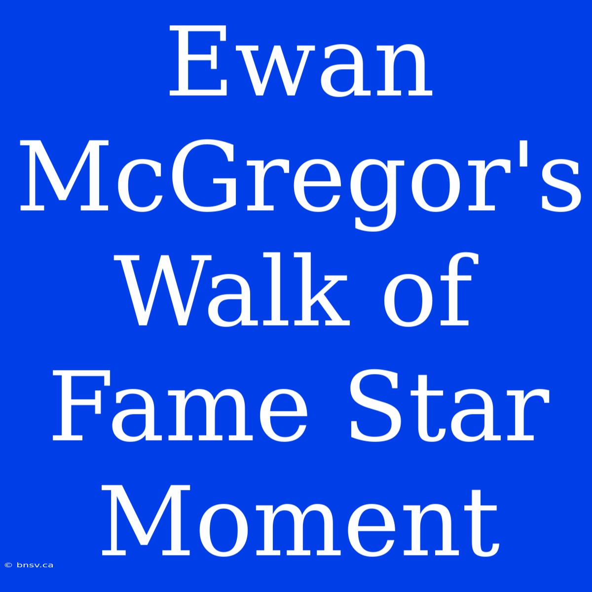 Ewan McGregor's Walk Of Fame Star Moment