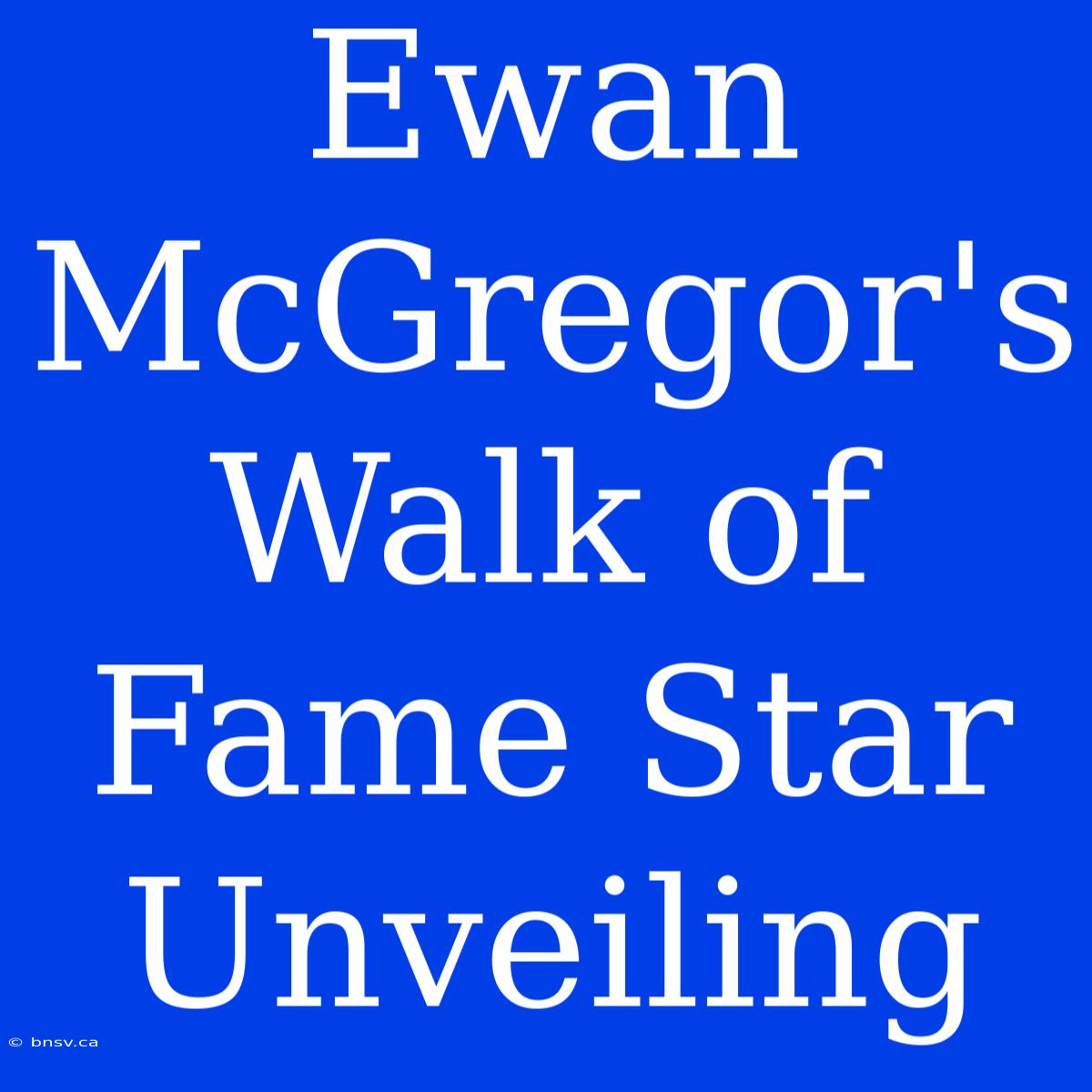 Ewan McGregor's Walk Of Fame Star Unveiling