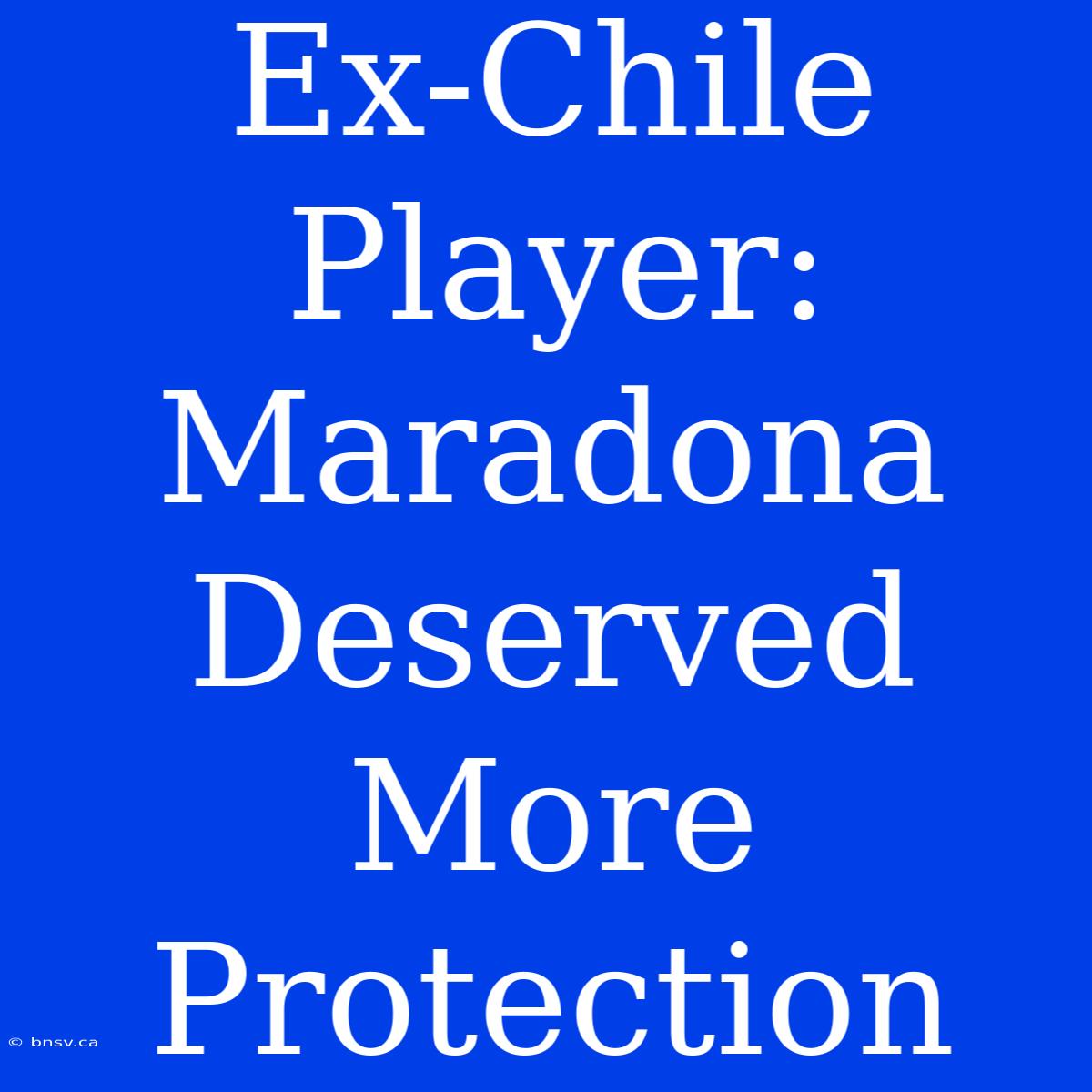 Ex-Chile Player: Maradona Deserved More Protection