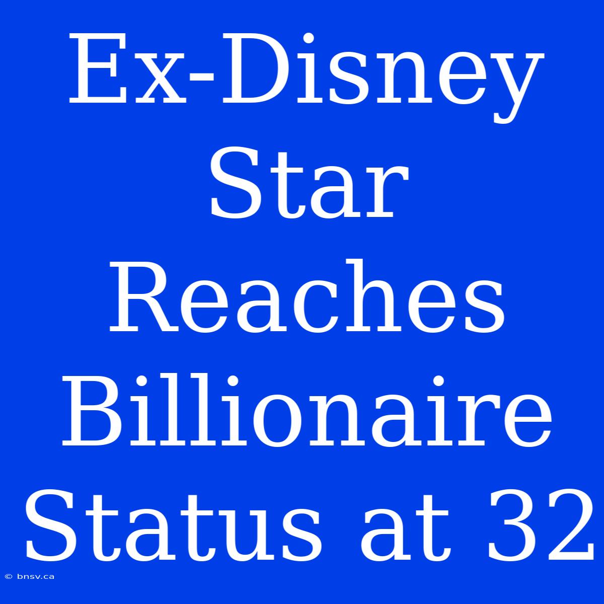 Ex-Disney Star Reaches Billionaire Status At 32