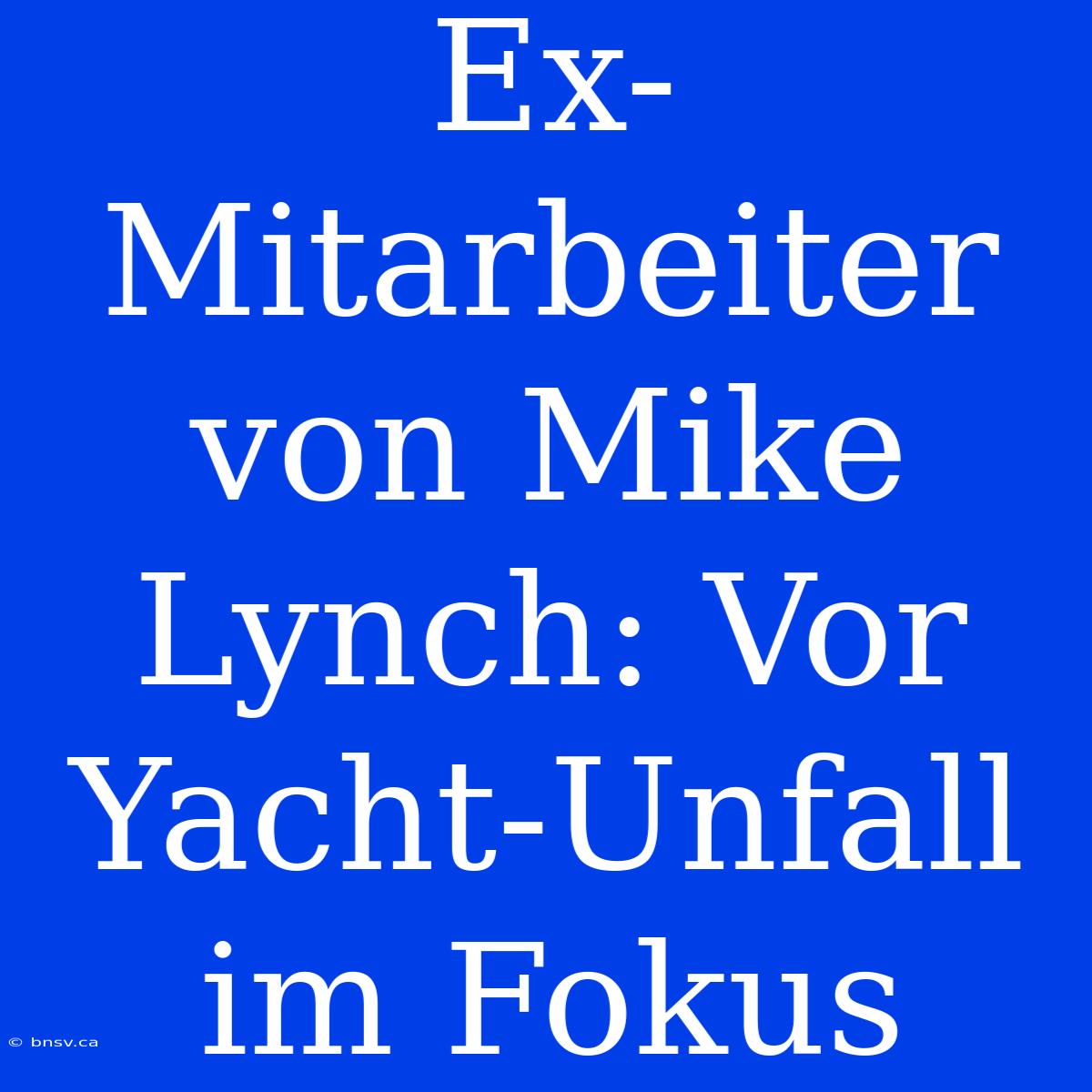 Ex-Mitarbeiter Von Mike Lynch: Vor Yacht-Unfall Im Fokus