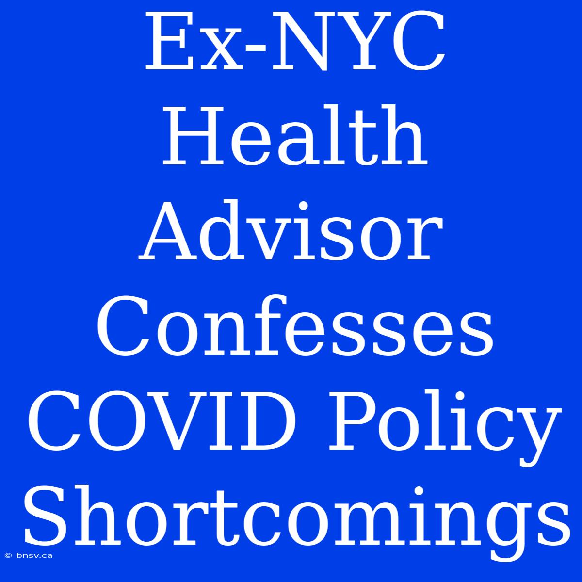 Ex-NYC Health Advisor Confesses COVID Policy Shortcomings