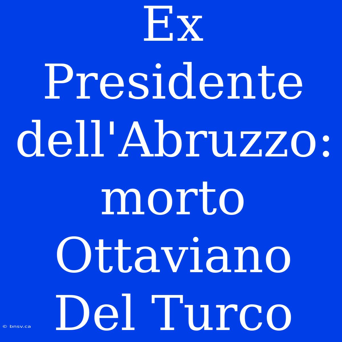 Ex Presidente Dell'Abruzzo: Morto Ottaviano Del Turco